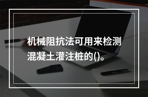 机械阻抗法可用来检测混凝土灌注桩的()。