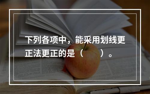 下列各项中，能采用划线更正法更正的是（　　）。