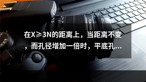 在X≥3N的距离上，当距离不变，而孔径增加一倍时，平底孔的反