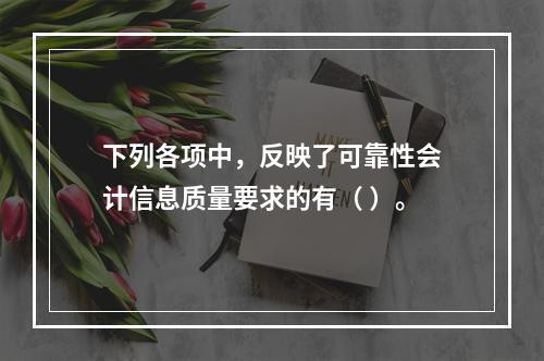 下列各项中，反映了可靠性会计信息质量要求的有（ ）。