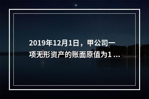 2019年12月1日，甲公司一项无形资产的账面原值为1 60