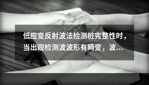 低应变反射波法检测桩完整性时，当出现检测波波形有畸变，波速基