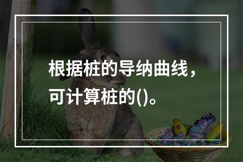 根据桩的导纳曲线，可计算桩的()。