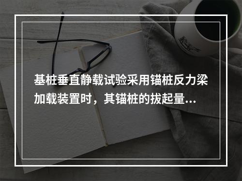 基桩垂直静载试验采用锚桩反力梁加载装置时，其锚桩的拔起量一般