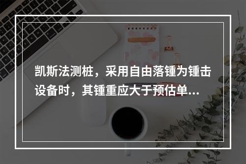 凯斯法测桩，采用自由落锺为锺击设备时，其锺重应大于预估单桩极