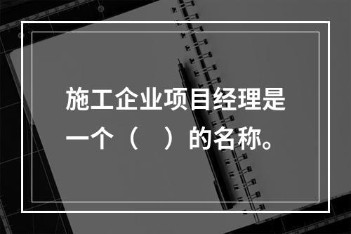 施工企业项目经理是一个（　）的名称。