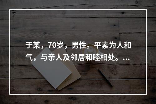 于某，70岁，男性。平素为人和气，与亲人及邻居和睦相处。2年