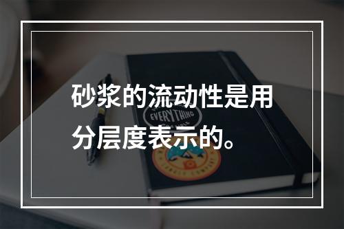 砂浆的流动性是用分层度表示的。