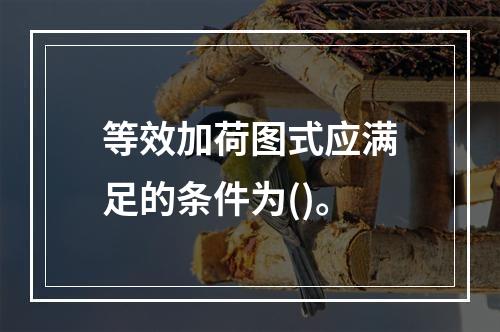 等效加荷图式应满足的条件为()。