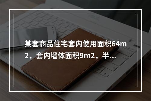 某套商品住宅套内使用面积64m2，套内墙体面积9m2，半封闭