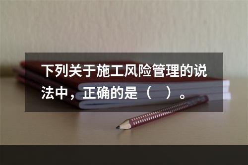 下列关于施工风险管理的说法中，正确的是（　）。