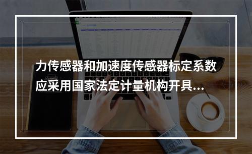 力传感器和加速度传感器标定系数应采用国家法定计量机构开具的标