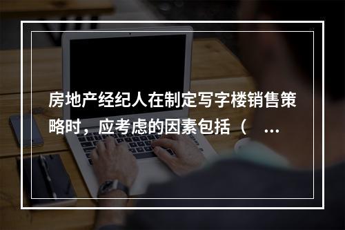 房地产经纪人在制定写字楼销售策略时，应考虑的因素包括（　　）