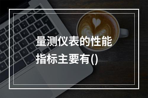 量测仪表的性能指标主要有()