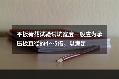 平板荷载试验试坑宽度一般应为承压板直径的4～5倍，以满足受荷