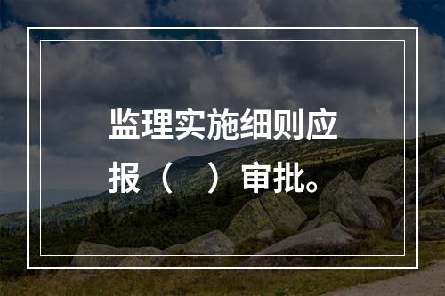 监理实施细则应报（　）审批。