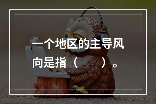 一个地区的主导风向是指（　　）。