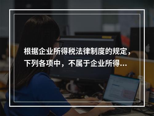 根据企业所得税法律制度的规定，下列各项中，不属于企业所得税纳