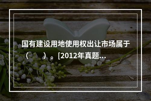 国有建设用地使用权出让市场属于（　　）。[2012年真题]