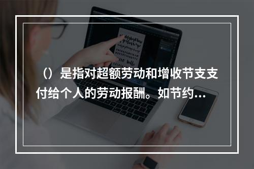 （）是指对超额劳动和增收节支支付给个人的劳动报酬。如节约奖、