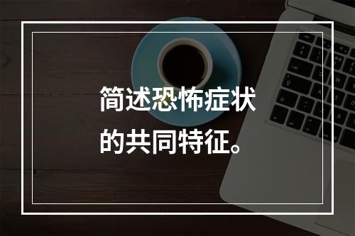 简述恐怖症状的共同特征。