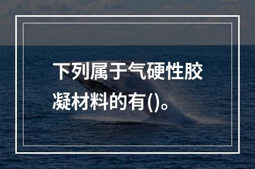 下列属于气硬性胶凝材料的有()。