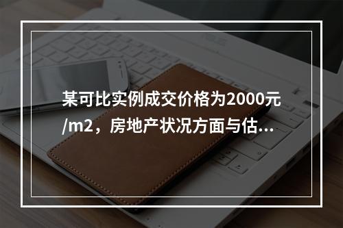 某可比实例成交价格为2000元/m2，房地产状况方面与估价对