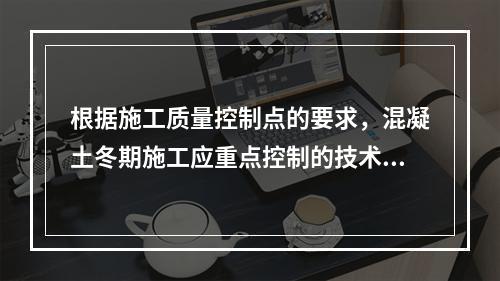 根据施工质量控制点的要求，混凝土冬期施工应重点控制的技术参数