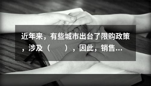 近年来，有些城市出台了限购政策，涉及（　　），因此，销售人员