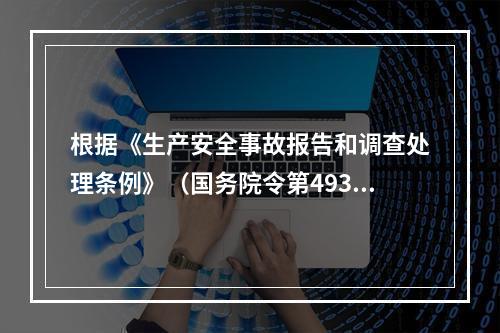 根据《生产安全事故报告和调查处理条例》（国务院令第493号）