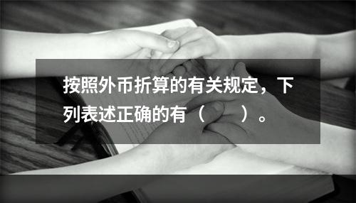 按照外币折算的有关规定，下列表述正确的有（  ）。