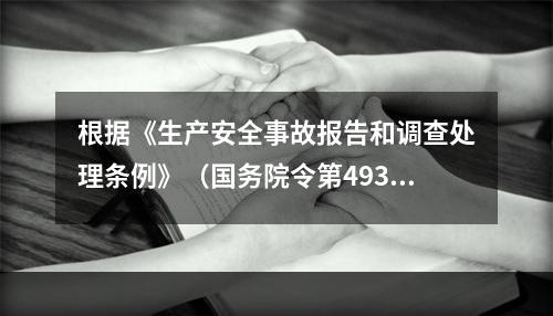 根据《生产安全事故报告和调查处理条例》（国务院令第493号）