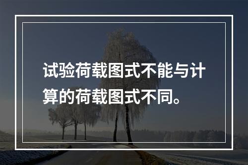 试验荷载图式不能与计算的荷载图式不同。