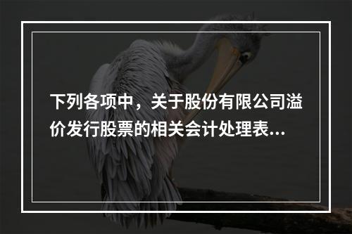 下列各项中，关于股份有限公司溢价发行股票的相关会计处理表述正