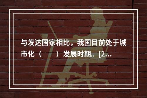 与发达国家相比，我国目前处于城市化（　　）发展时期。[201