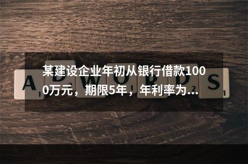 某建设企业年初从银行借款1000万元，期限5年，年利率为8%