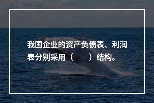 我国企业的资产负债表、利润表分别采用（　　）结构。