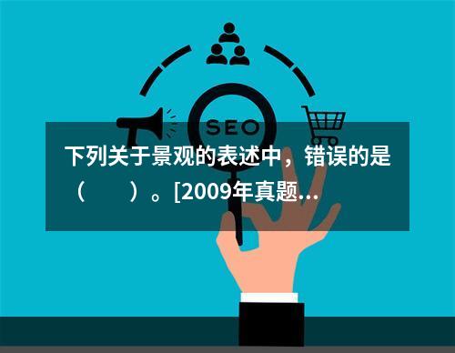 下列关于景观的表述中，错误的是（　　）。[2009年真题]