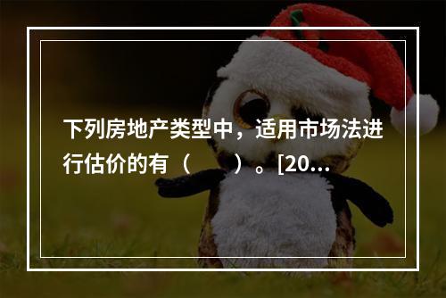 下列房地产类型中，适用市场法进行估价的有（　　）。[2008