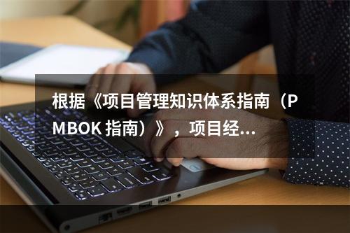 根据《项目管理知识体系指南（PMBOK 指南）》，项目经理应