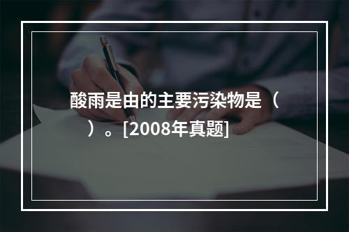 酸雨是由的主要污染物是（　　）。[2008年真题]