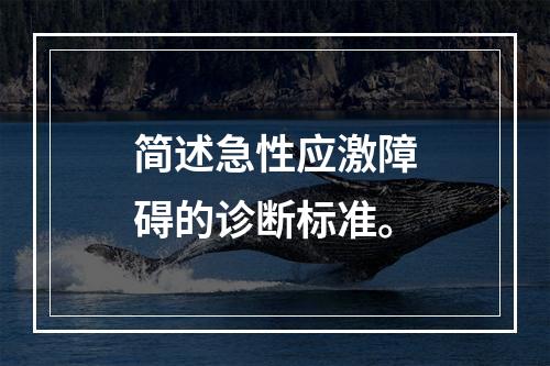 简述急性应激障碍的诊断标准。