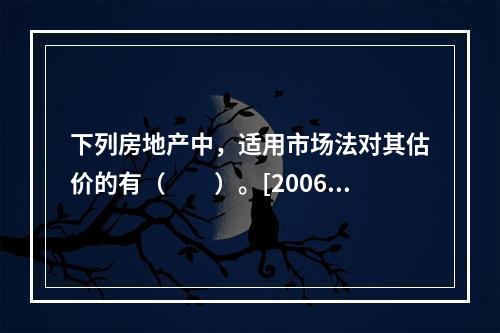 下列房地产中，适用市场法对其估价的有（　　）。[2006年真