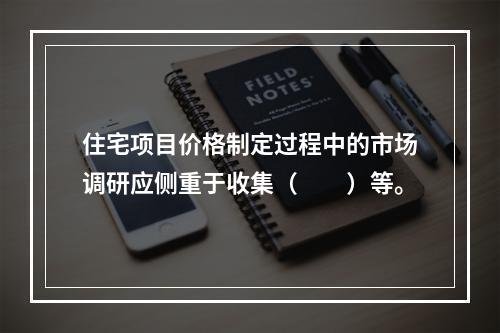 住宅项目价格制定过程中的市场调研应侧重于收集（　　）等。