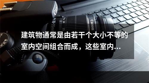 建筑物通常是由若干个大小不等的室内空间组合而成，这些室内空间