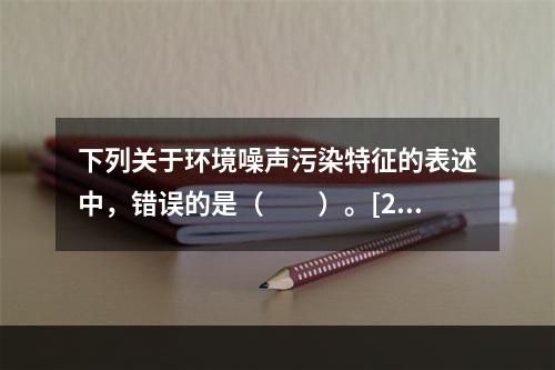 下列关于环境噪声污染特征的表述中，错误的是（　　）。[200