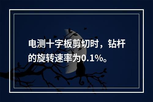 电测十字板剪切时，钻杆的旋转速率为0.1%。