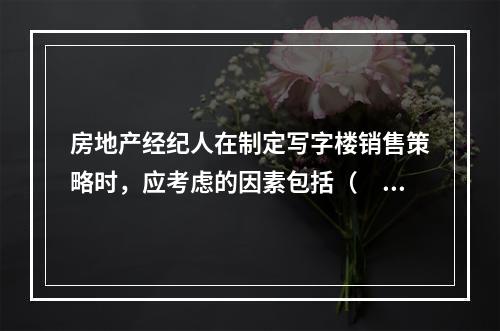 房地产经纪人在制定写字楼销售策略时，应考虑的因素包括（　　）