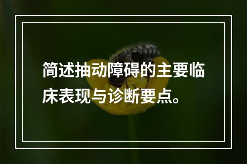 简述抽动障碍的主要临床表现与诊断要点。