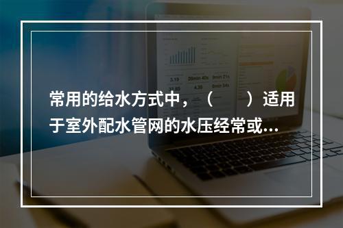 常用的给水方式中，（　　）适用于室外配水管网的水压经常或周期